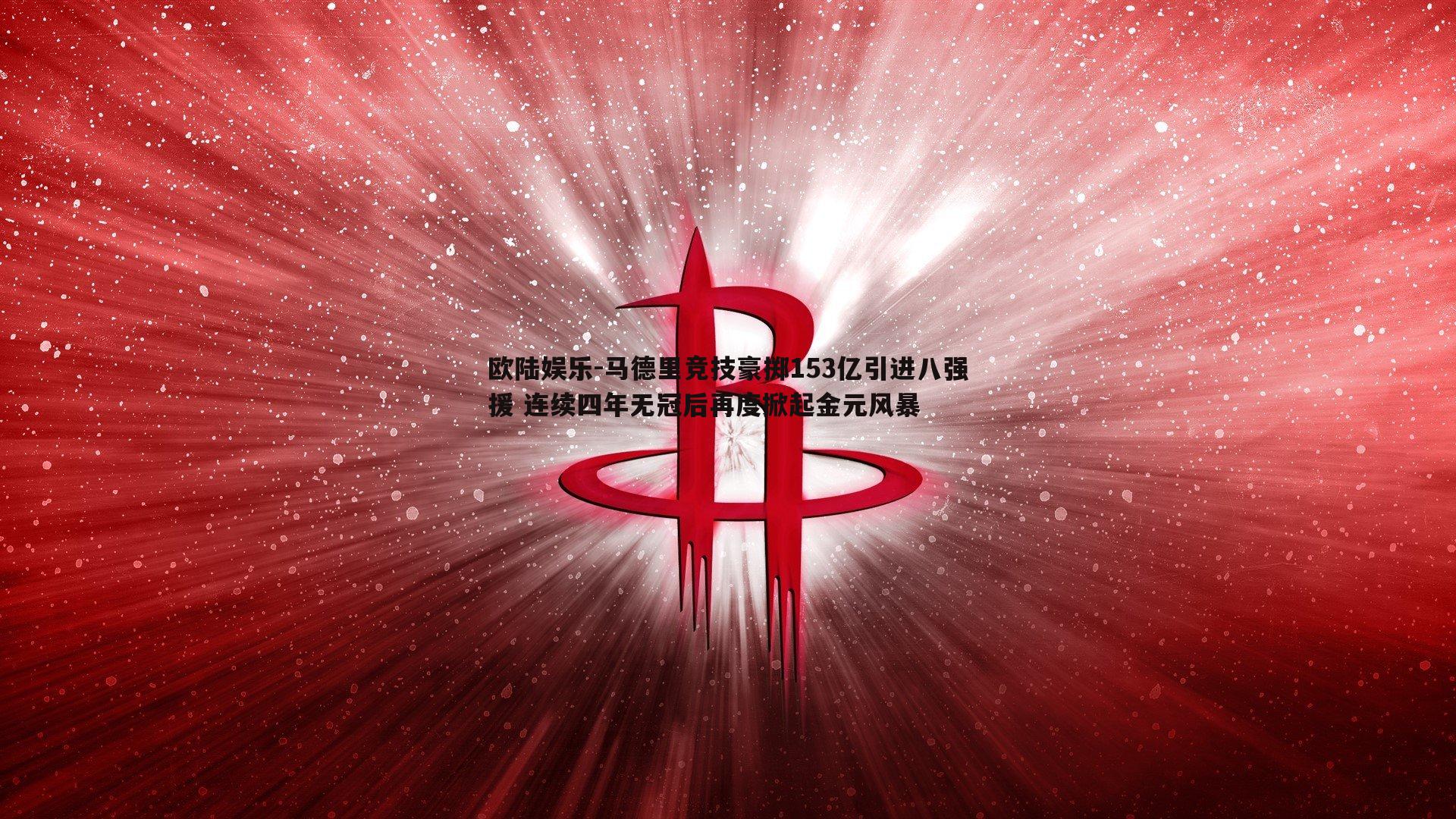 马德里竞技豪掷153亿引进八强援 连续四年无冠后再度掀起金元风暴