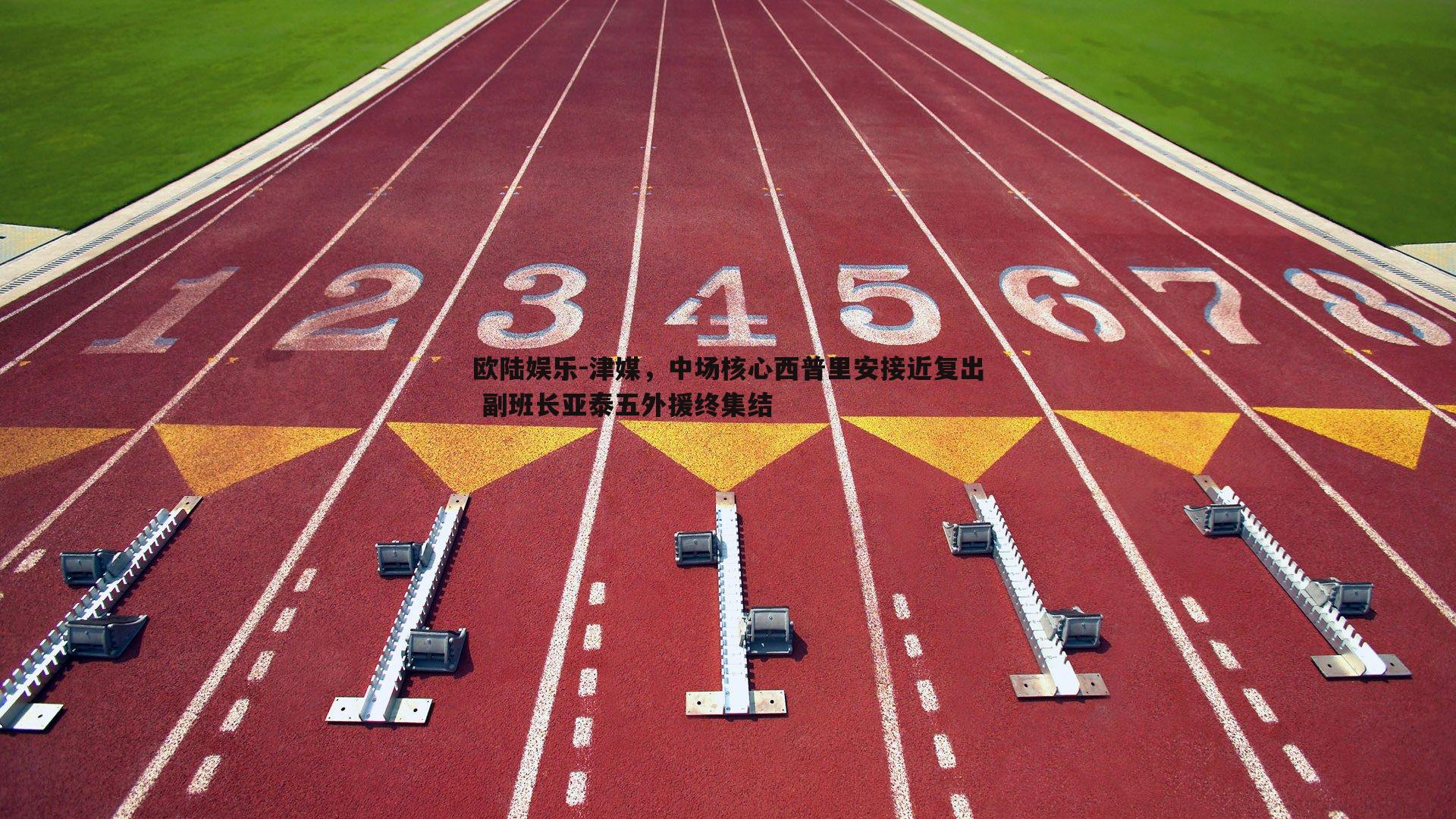 津媒，中场核心西普里安接近复出 副班长亚泰五外援终集结