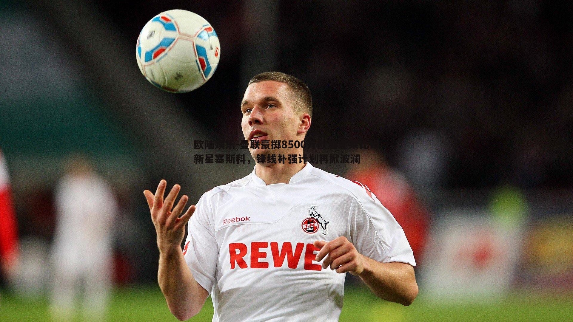 曼联豪掷8500万欧追逐莱比锡新星塞斯科，锋线补强计划再掀波澜