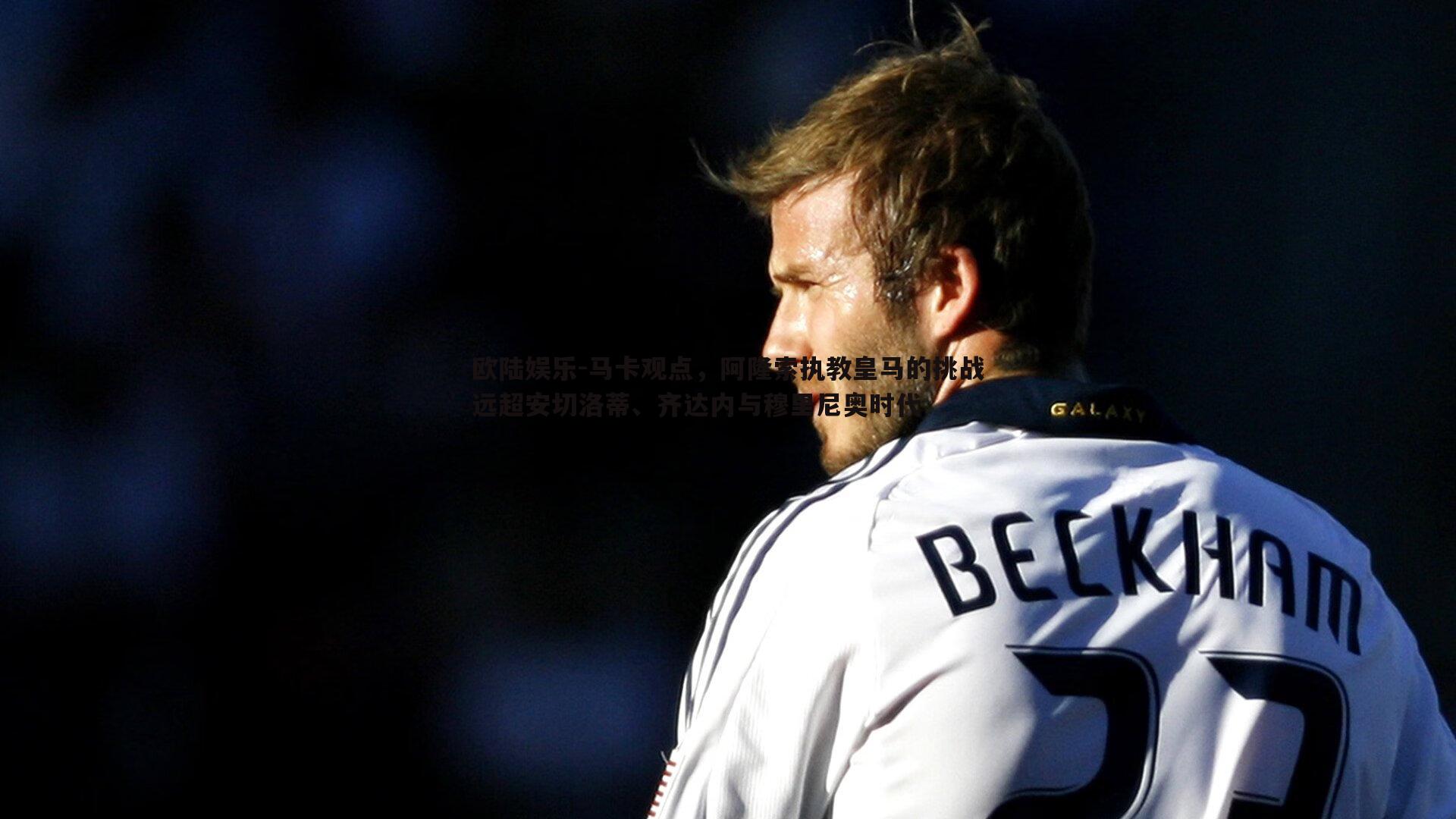 欧陆娱乐-马卡观点，阿隆索执教皇马的挑战远超安切洛蒂、齐达内与穆里尼奥时代